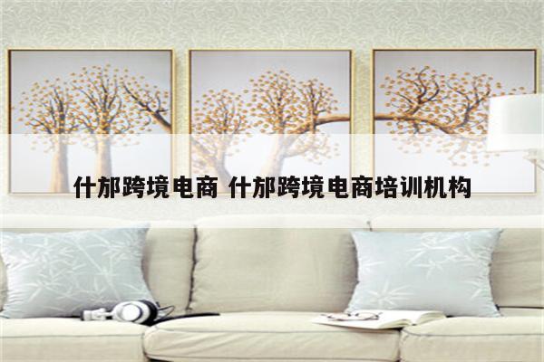什邡跨境电商 什邡跨境电商培训机构
