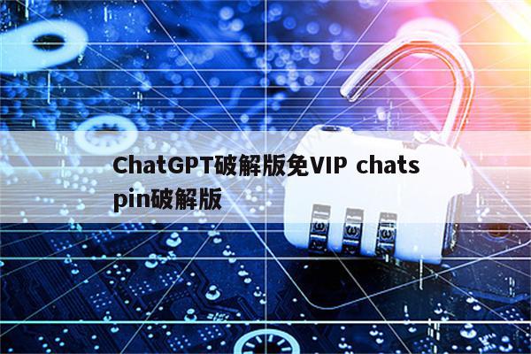 ChatGPT破解版免VIP chatspin破解版