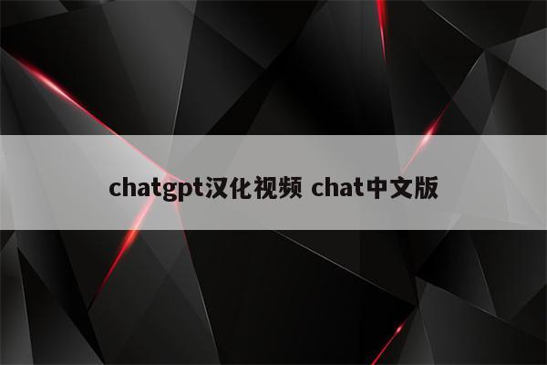 chatgpt汉化视频 chat中文版