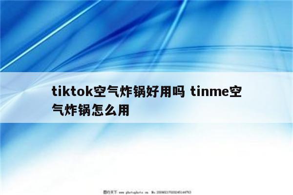 tiktok空气炸锅好用吗 tinme空气炸锅怎么用