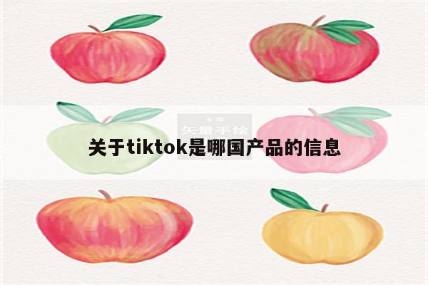关于tiktok是哪国产品的信息