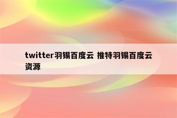 twitter羽锡百度云 推特羽锡百度云资源