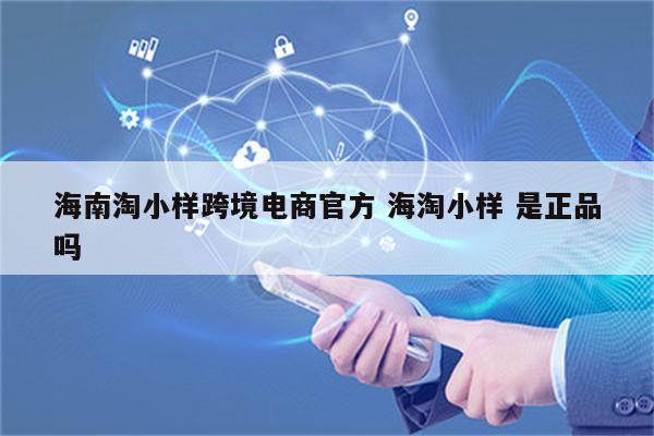 海南淘小样跨境电商官方 海淘小样 是正品吗