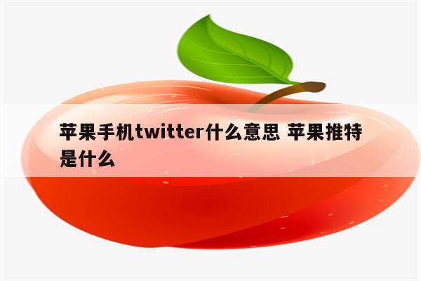 苹果手机twitter什么意思 苹果推特是什么