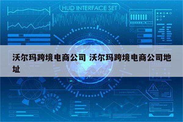 沃尔玛跨境电商公司 沃尔玛跨境电商公司地址