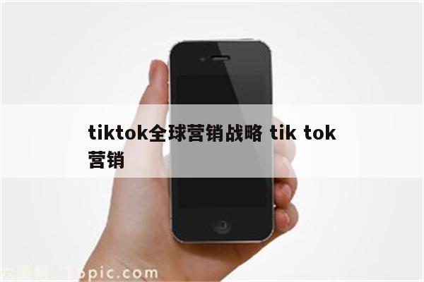tiktok全球营销战略 tik tok营销