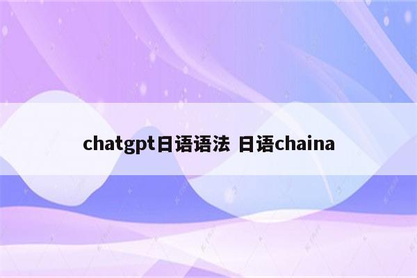 chatgpt日语语法 日语chaina