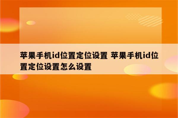 苹果手机id位置定位设置 苹果手机id位置定位设置怎么设置