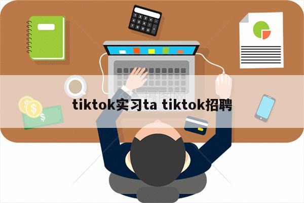 tiktok实习ta tiktok招聘