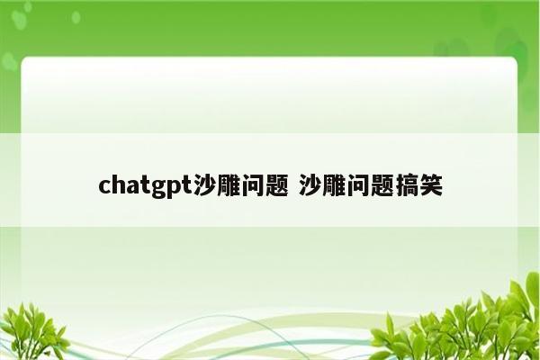 chatgpt沙雕问题 沙雕问题搞笑