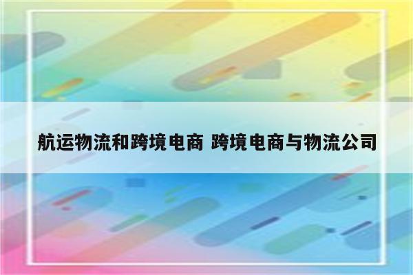 航运物流和跨境电商 跨境电商与物流公司