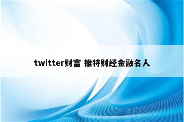 twitter财富 推特财经金融名人