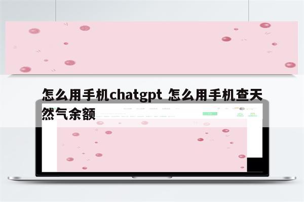 怎么用手机chatgpt 怎么用手机查天然气余额