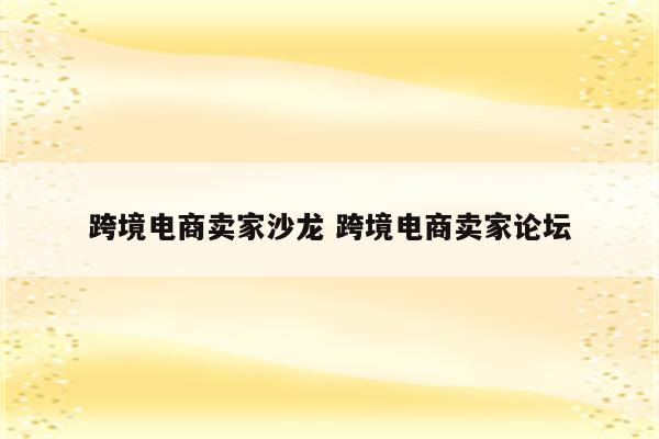 跨境电商卖家沙龙 跨境电商卖家论坛
