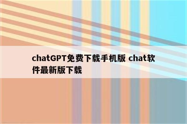 chatGPT免费下载手机版 chat软件最新版下载