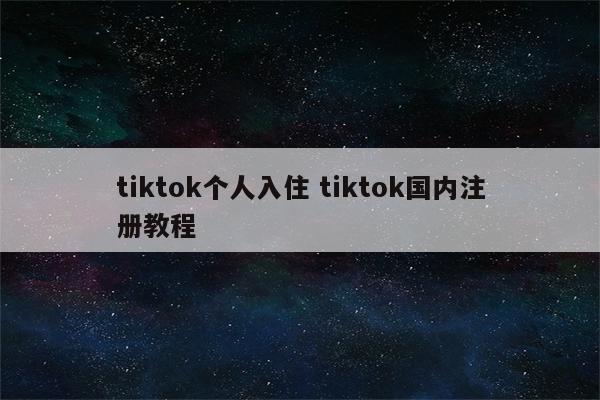 tiktok个人入住 tiktok国内注册教程