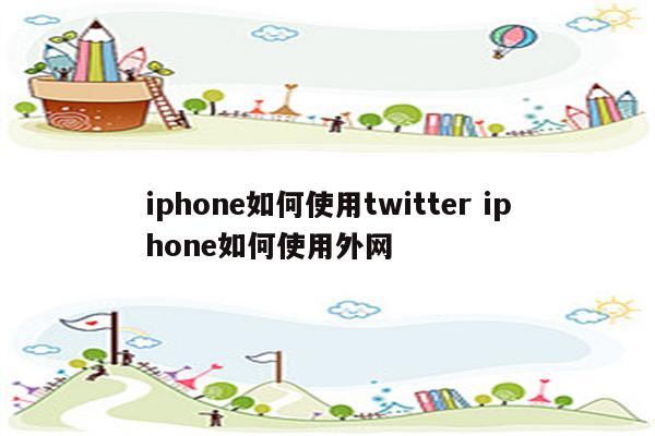 iphone如何使用twitter iphone如何使用外网