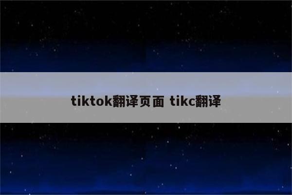 tiktok翻译页面 tikc翻译