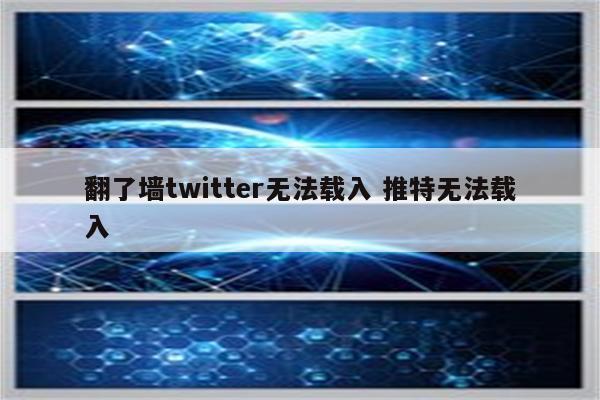 翻了墙twitter无法载入 推特无法载入