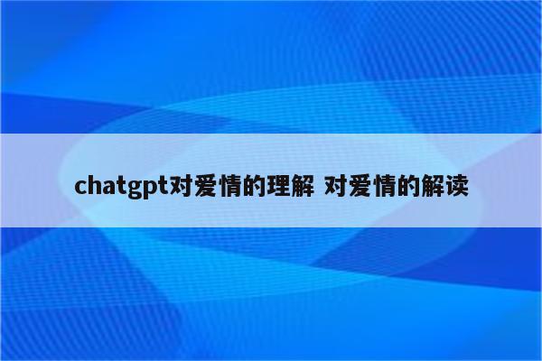 chatgpt对爱情的理解 对爱情的解读