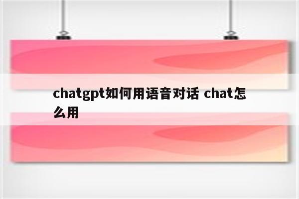 chatgpt如何用语音对话 chat怎么用