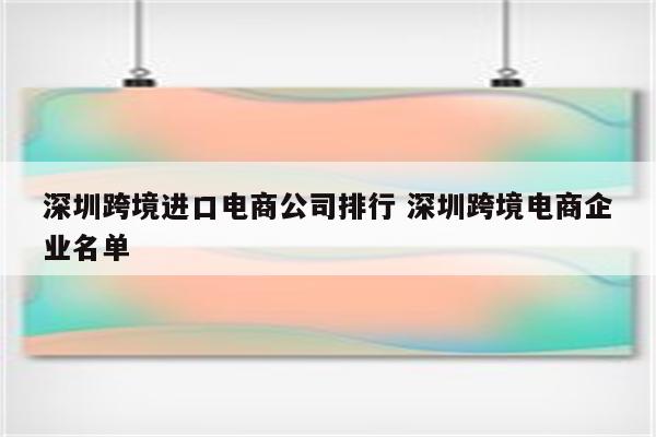 深圳跨境进口电商公司排行 深圳跨境电商企业名单