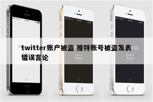 twitter账户被盗 推特账号被盗发表错误言论