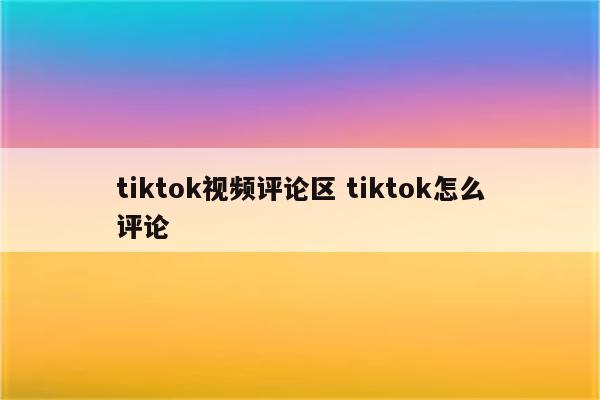 tiktok视频评论区 tiktok怎么评论