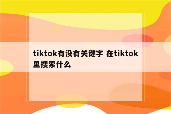 tiktok有没有关键字 在tiktok里搜索什么