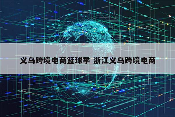 义乌跨境电商篮球季 浙江义乌跨境电商