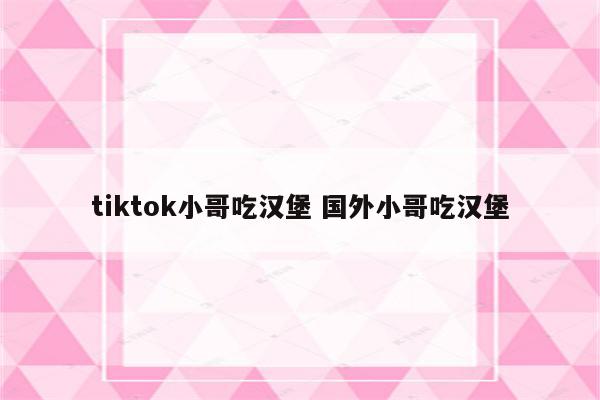 tiktok小哥吃汉堡 国外小哥吃汉堡