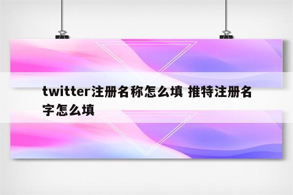 twitter注册名称怎么填 推特注册名字怎么填