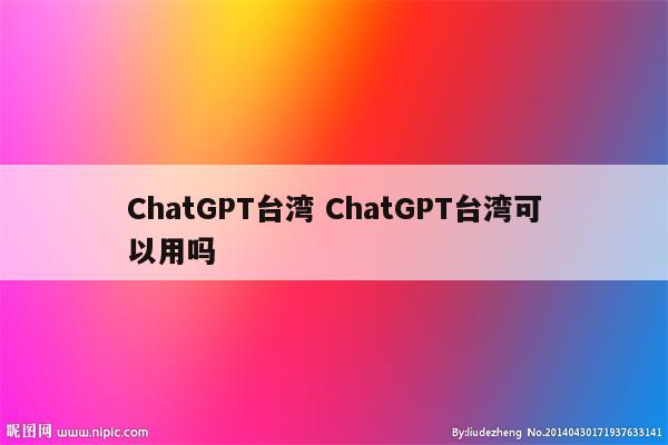 ChatGPT台湾 ChatGPT台湾可以用吗