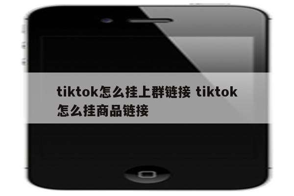 tiktok怎么挂上群链接 tiktok怎么挂商品链接