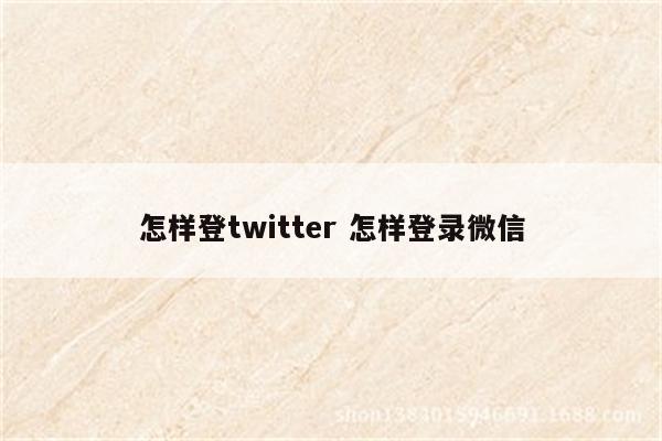 怎样登twitter 怎样登录微信