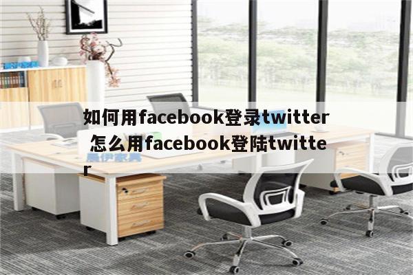 如何用facebook登录twitter 怎么用facebook登陆twitter