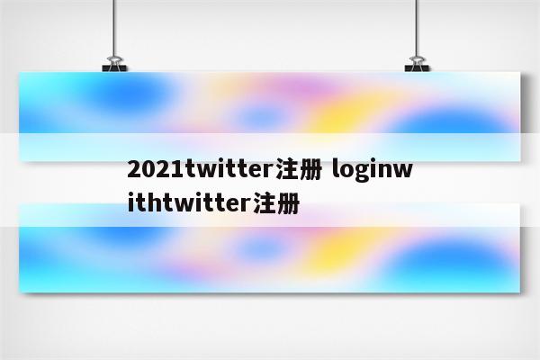 2021twitter注册 loginwithtwitter注册