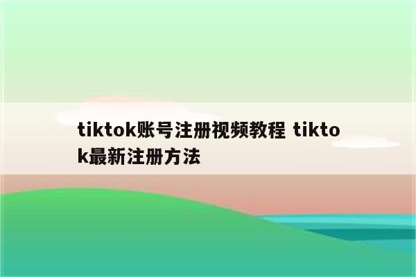 tiktok账号注册视频教程 tiktok最新注册方法