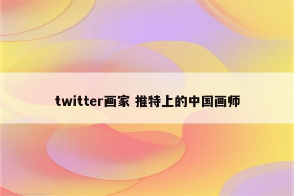 twitter画家 推特上的中国画师