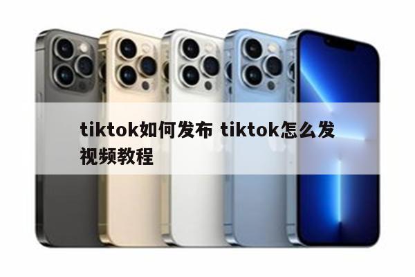 tiktok如何发布 tiktok怎么发视频教程