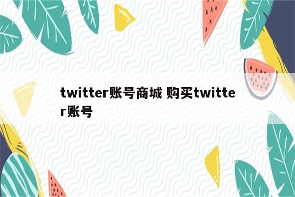 twitter账号商城 购买twitter账号