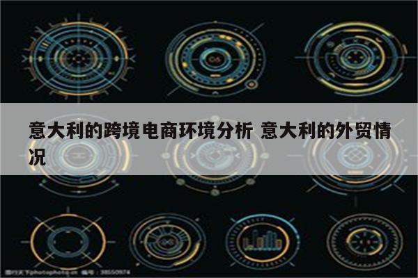 意大利的跨境电商环境分析 意大利的外贸情况