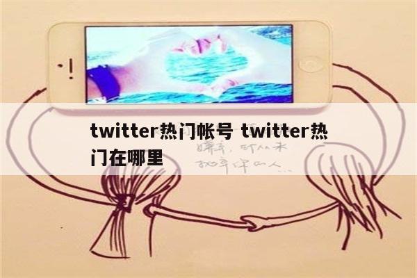 twitter热门帐号 twitter热门在哪里