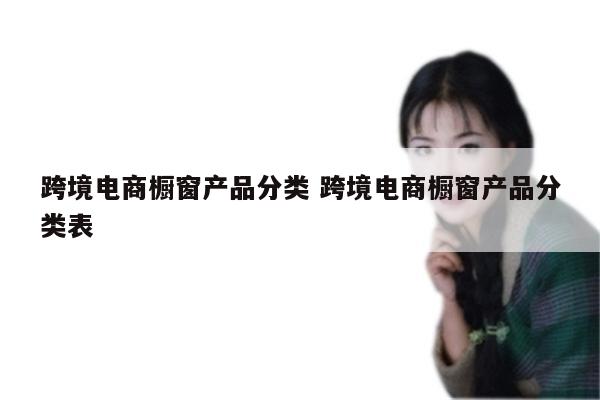 跨境电商橱窗产品分类 跨境电商橱窗产品分类表