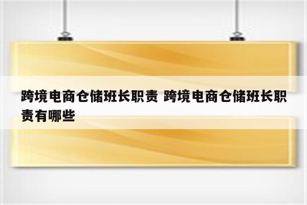 跨境电商仓储班长职责 跨境电商仓储班长职责有哪些