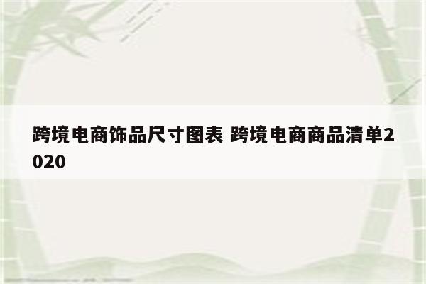 跨境电商饰品尺寸图表 跨境电商商品清单2020