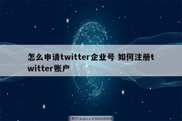 怎么申请twitter企业号 如何注册twitter账户