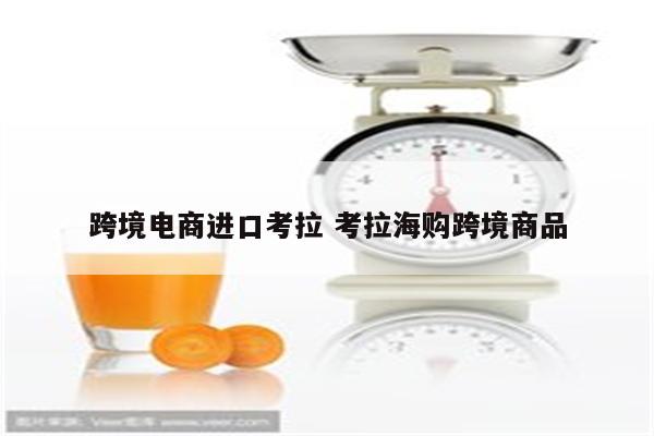 跨境电商进口考拉 考拉海购跨境商品