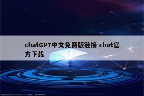 chatGPT中文免费版链接 chat官方下载