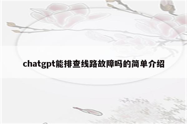 chatgpt能排查线路故障吗的简单介绍